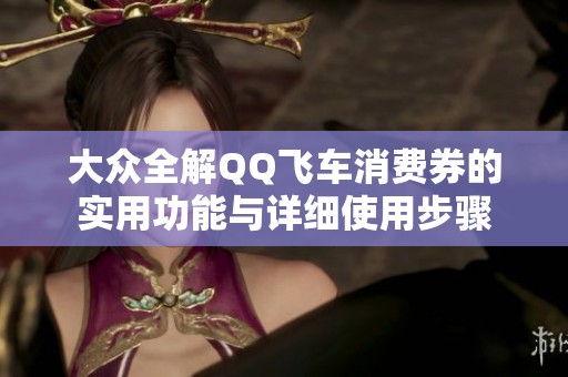 大众全解QQ飞车消费券的实用功能与详细使用步骤