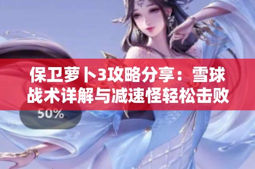 保卫萝卜3攻略分享：雪球战术详解与减速怪轻松击败秘笈
