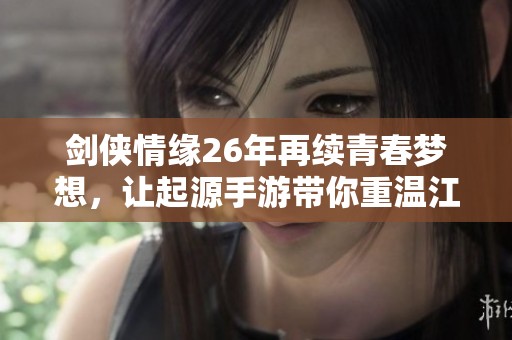 剑侠情缘26年再续青春梦想，让起源手游带你重温江湖岁月！