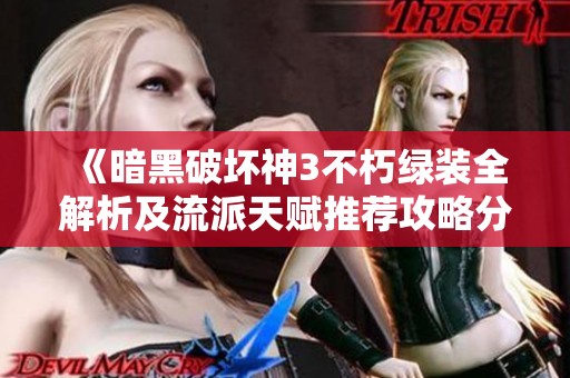 《暗黑破坏神3不朽绿装全解析及流派天赋推荐攻略分享》