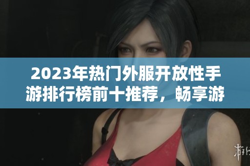 2023年热门外服开放性手游排行榜前十推荐，畅享游戏新体验