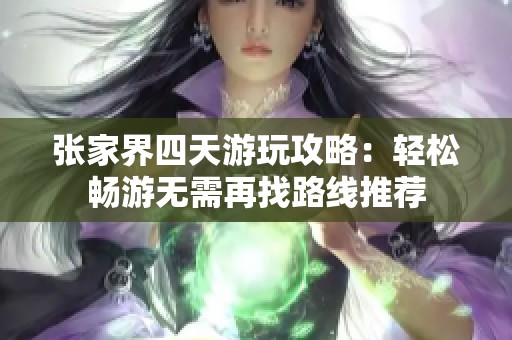 张家界四天游玩攻略：轻松畅游无需再找路线推荐
