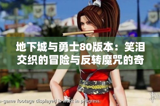 地下城与勇士80版本：笑泪交织的冒险与反转魔咒的奇幻之旅