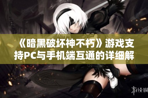《暗黑破坏神不朽》游戏支持PC与手机端互通的详细解析