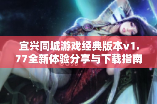 宜兴同城游戏经典版本v1.77全新体验分享与下载指南