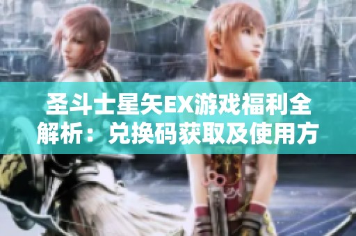 圣斗士星矢EX游戏福利全解析：兑换码获取及使用方法详解