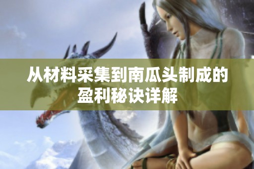 从材料采集到南瓜头制成的盈利秘诀详解
