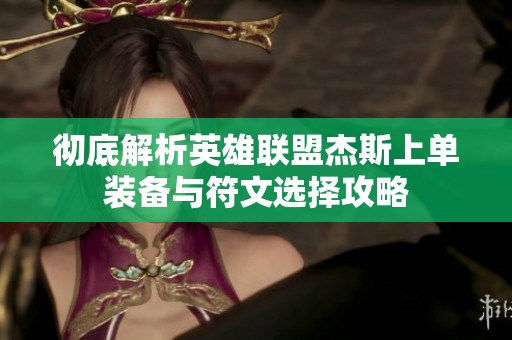 彻底解析英雄联盟杰斯上单装备与符文选择攻略