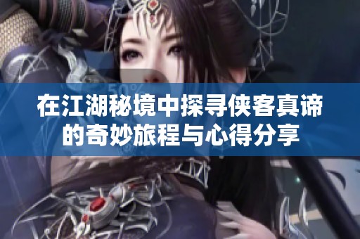 在江湖秘境中探寻侠客真谛的奇妙旅程与心得分享