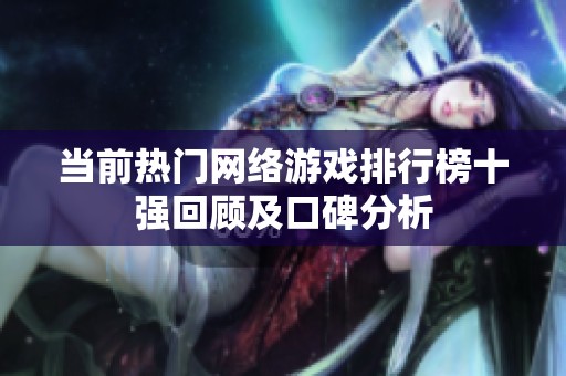 当前热门网络游戏排行榜十强回顾及口碑分析
