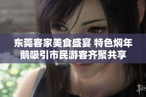 东莞客家美食盛宴 特色焖年鹅吸引市民游客齐聚共享