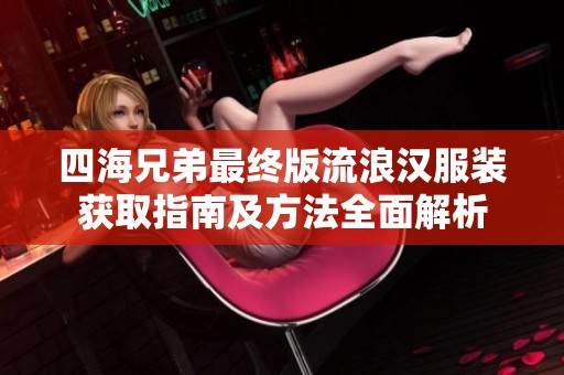 四海兄弟最终版流浪汉服装获取指南及方法全面解析