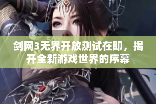 剑网3无界开放测试在即，揭开全新游戏世界的序幕