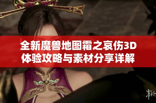 全新魔兽地图霜之哀伤3D体验攻略与素材分享详解