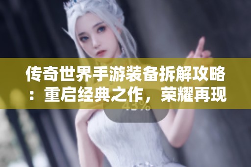 传奇世界手游装备拆解攻略：重启经典之作，荣耀再现巅峰体验