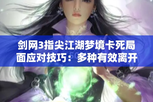 剑网3指尖江湖梦境卡死局面应对技巧：多种有效离开方法全解析
