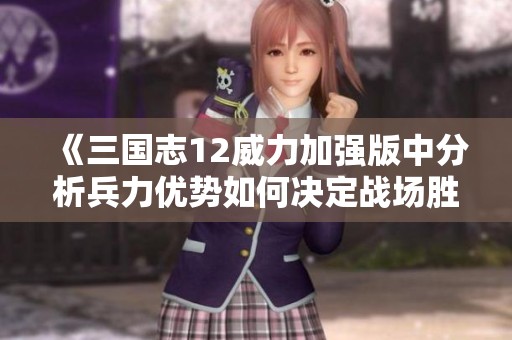 《三国志12威力加强版中分析兵力优势如何决定战场胜负》