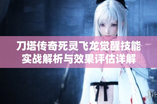 刀塔传奇死灵飞龙觉醒技能实战解析与效果评估详解