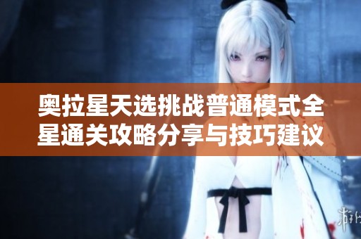 奥拉星天选挑战普通模式全星通关攻略分享与技巧建议