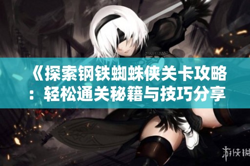 《探索钢铁蜘蛛侠关卡攻略：轻松通关秘籍与技巧分享》