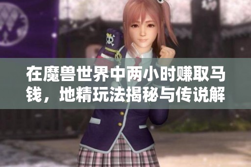 在魔兽世界中两小时赚取马钱，地精玩法揭秘与传说解析