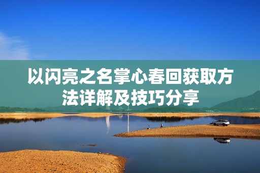 以闪亮之名掌心春回获取方法详解及技巧分享