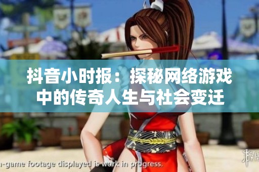 抖音小时报：探秘网络游戏中的传奇人生与社会变迁