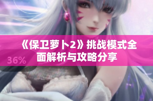 《保卫萝卜2》挑战模式全面解析与攻略分享