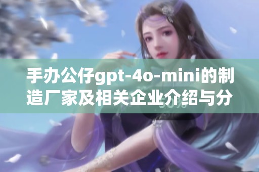 手办公仔gpt-4o-mini的制造厂家及相关企业介绍与分析