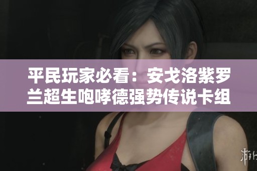 平民玩家必看：安戈洛紫罗兰超生咆哮德强势传说卡组解析