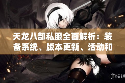 天龙八部私服全面解析：装备系统、版本更新、活动和门派指南