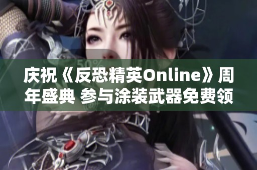 庆祝《反恐精英Online》周年盛典 参与涂装武器免费领取活动