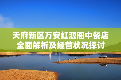 天府新区万安红源阁中餐店全面解析及经营状况探讨