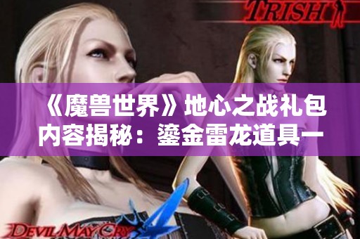 《魔兽世界》地心之战礼包内容揭秘：鎏金雷龙道具一览