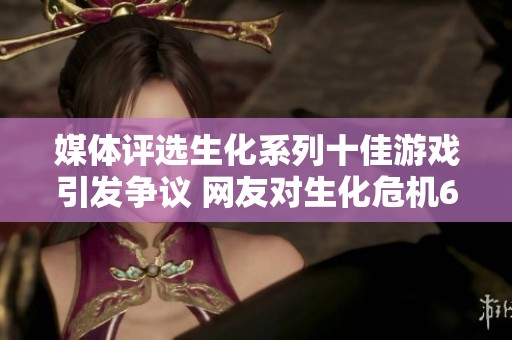 媒体评选生化系列十佳游戏引发争议 网友对生化危机6表示不满