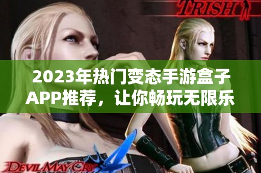 2023年热门变态手游盒子APP推荐，让你畅玩无限乐趣与刺激体验