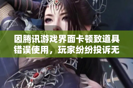 因腾讯游戏界面卡顿致道具错误使用，玩家纷纷投诉无果