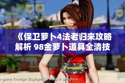 《保卫萝卜4法老归来攻略解析 98金萝卜道具全清技巧分享》