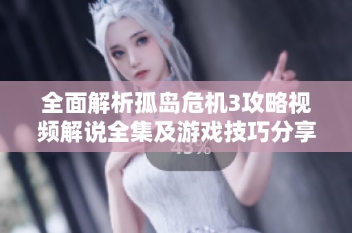 全面解析孤岛危机3攻略视频解说全集及游戏技巧分享