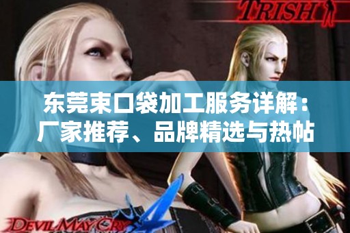 东莞束口袋加工服务详解：厂家推荐、品牌精选与热帖分享