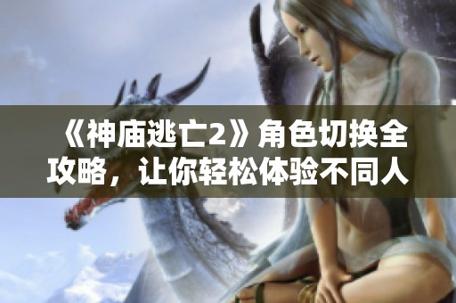 《神庙逃亡2》角色切换全攻略，让你轻松体验不同人物魅力