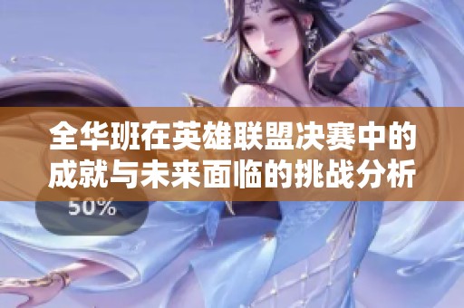 全华班在英雄联盟决赛中的成就与未来面临的挑战分析