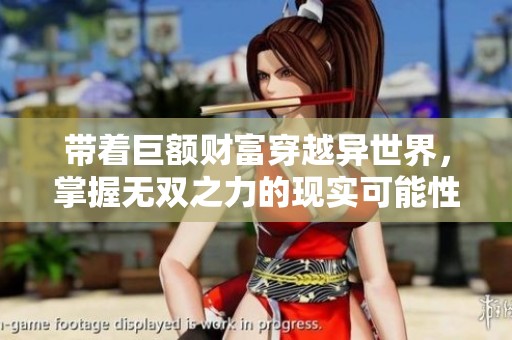 带着巨额财富穿越异世界，掌握无双之力的现实可能性探讨