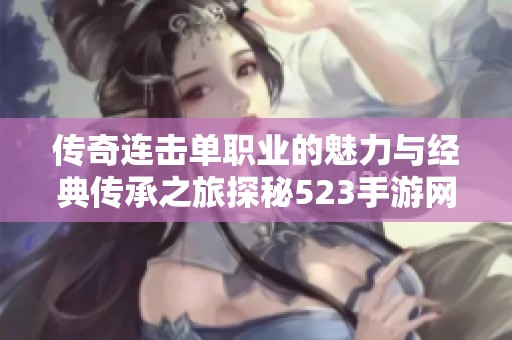 传奇连击单职业的魅力与经典传承之旅探秘523手游网