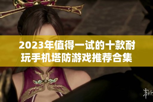 2023年值得一试的十款耐玩手机塔防游戏推荐合集