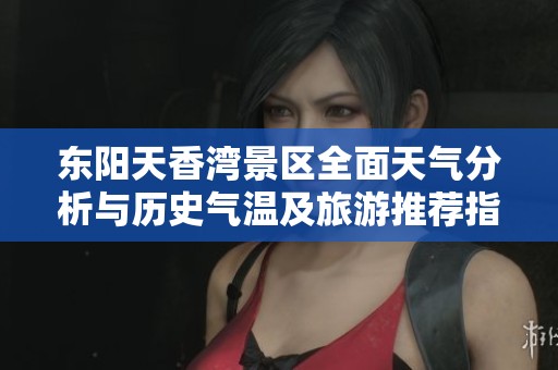 东阳天香湾景区全面天气分析与历史气温及旅游推荐指数探讨