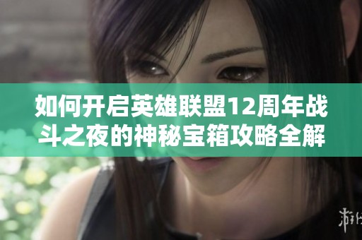 如何开启英雄联盟12周年战斗之夜的神秘宝箱攻略全解析