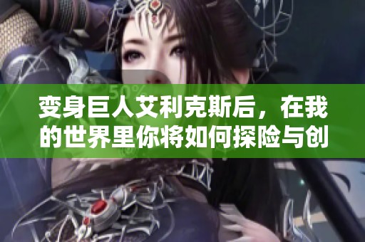 变身巨人艾利克斯后，在我的世界里你将如何探险与创造呢