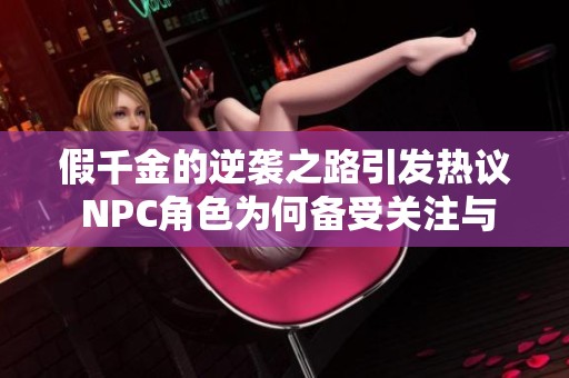 假千金的逆袭之路引发热议 NPC角色为何备受关注与讨论