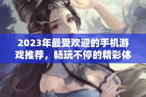 2023年最受欢迎的手机游戏推荐，畅玩不停的精彩体验